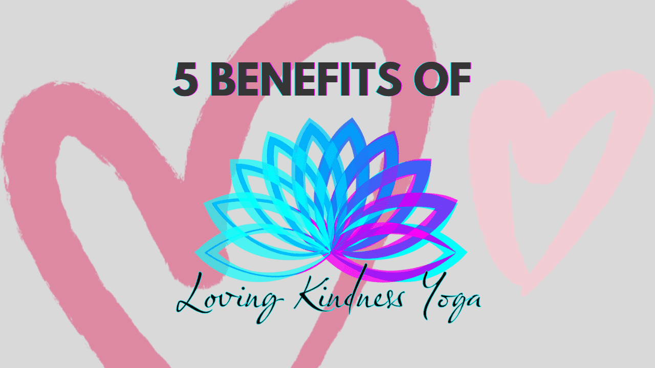 5 Benefits of Loving Kindness Yoga For Physical And Mental Health